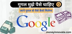 गूगल मुझे पैसा चाहिए - Google Mujhe Paise Chahie - गूगल से पैसे कैसे कमाए इन हिंदी