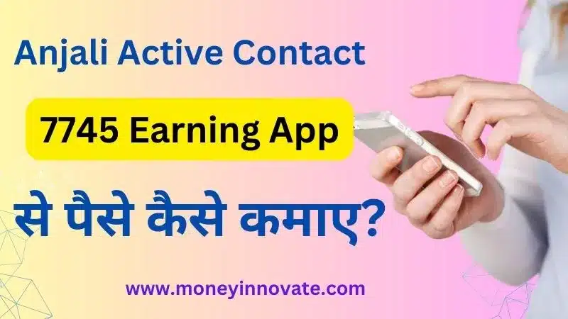 Anjali Active Contact 7745 Earning App - अंजलि एक्टिव कांटेक्ट 7745 अर्निंग अप्प और पैसे कैसे कमाए
